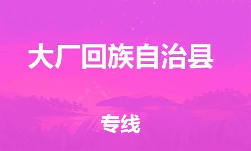 广州到大厂回族自治县物流专线-广州到大厂回族自治县电动车托运运输-团结协作