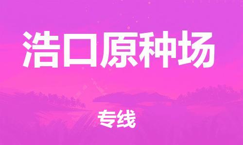 高明区到浩口原种场物流专线-浩口原种场到高明区货运-大件物流