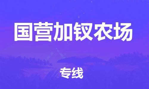 广州到国营加钗农场物流专线-广州到国营加钗农场电动车托运运输-团结协作