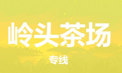 惠州到岭头茶场物流-惠州到岭头茶场专线-配送无盲点